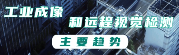 工業(yè)成像和遠(yuǎn)程視覺檢測(cè)的主要趨勢(shì) 工業(yè)成像和遠(yuǎn)程視覺檢測(cè)的主要趨勢(shì)